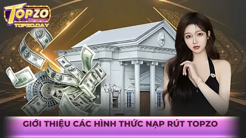 Giới thiệu các hình thức nạp rút Topzo